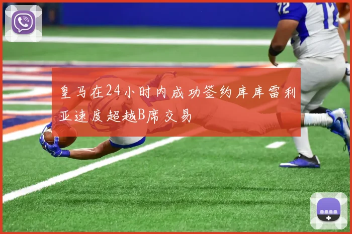 皇马在24小时内成功签约库库雷利亚速度超越B席交易
