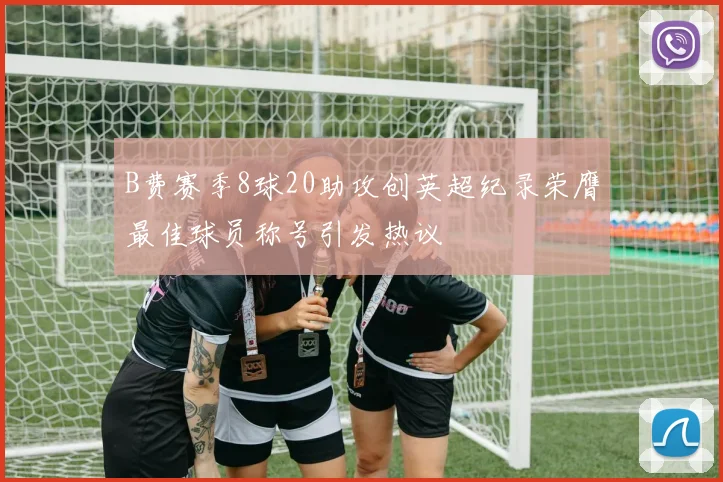 B费赛季8球20助攻创英超纪录荣膺最佳球员称号引发热议