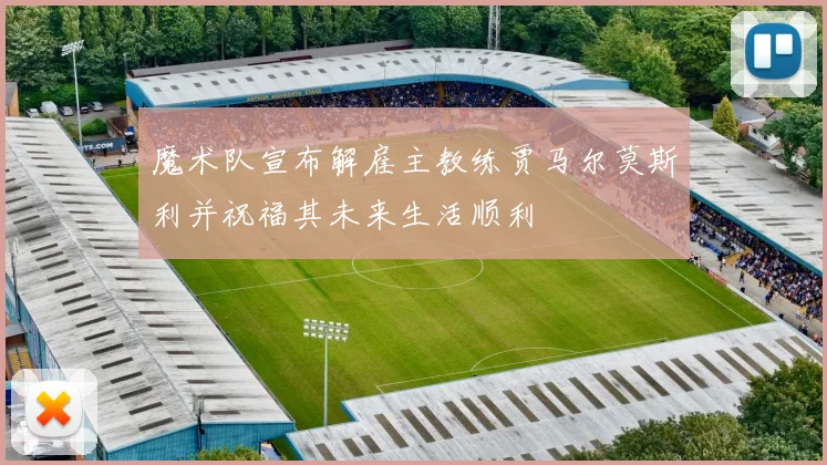 魔术队宣布解雇主教练贾马尔莫斯利并祝福其未来生活顺利