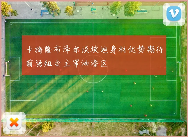 卡梅隆布泽尔谈埃迪身材优势期待前场组合主宰油漆区