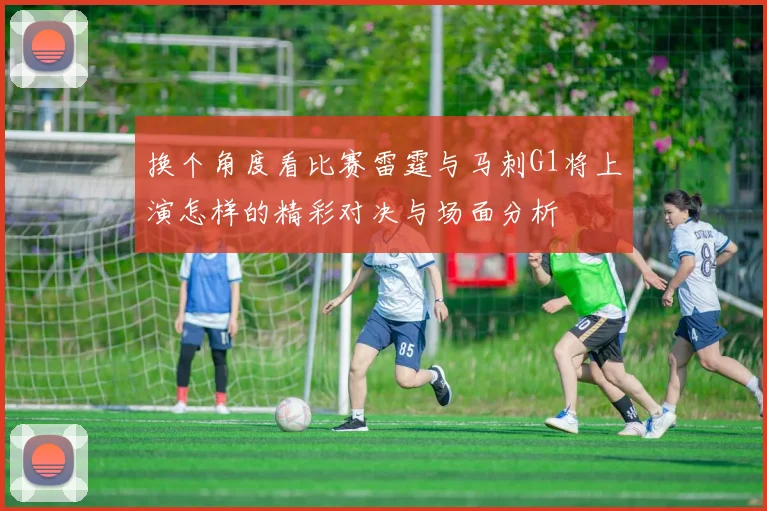 换个角度看比赛雷霆与马刺G1将上演怎样的精彩对决与场面分析