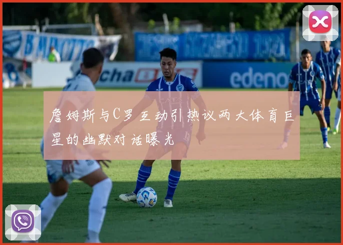 詹姆斯与C罗互动引热议两大体育巨星的幽默对话曝光
